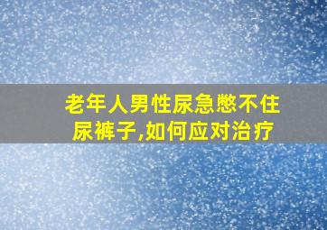 老年人男性尿急憋不住尿裤子,如何应对治疗