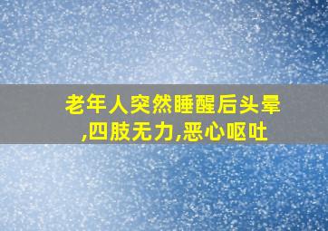 老年人突然睡醒后头晕,四肢无力,恶心呕吐