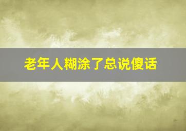 老年人糊涂了总说傻话