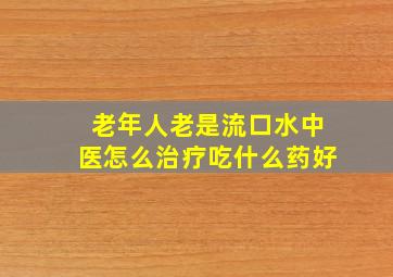 老年人老是流口水中医怎么治疗吃什么药好