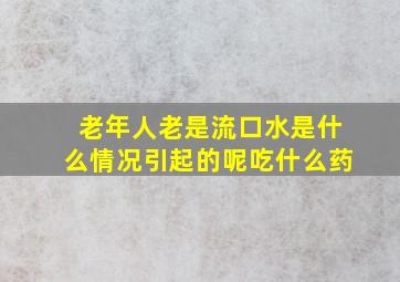 老年人老是流口水是什么情况引起的呢吃什么药