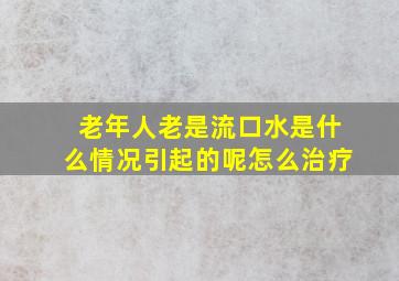 老年人老是流口水是什么情况引起的呢怎么治疗