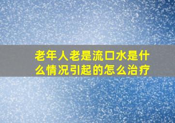 老年人老是流口水是什么情况引起的怎么治疗