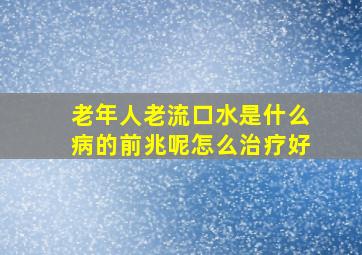 老年人老流口水是什么病的前兆呢怎么治疗好