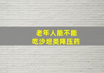 老年人能不能吃沙坦类降压药