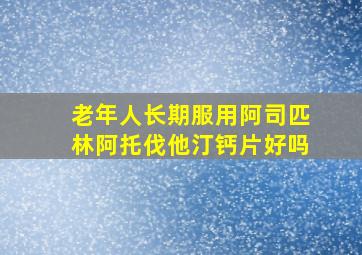 老年人长期服用阿司匹林阿托伐他汀钙片好吗