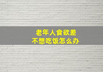 老年人食欲差不想吃饭怎么办