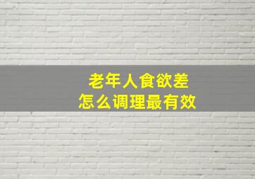 老年人食欲差怎么调理最有效