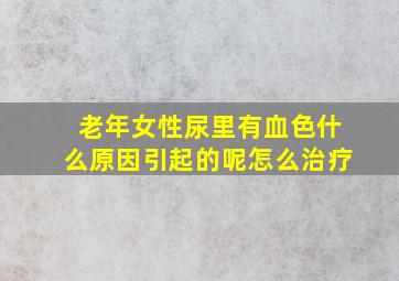 老年女性尿里有血色什么原因引起的呢怎么治疗