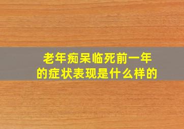 老年痴呆临死前一年的症状表现是什么样的