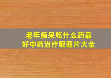 老年痴呆吃什么药最好中药治疗呢图片大全