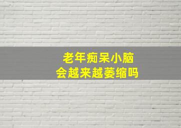 老年痴呆小脑会越来越萎缩吗