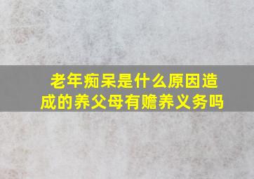 老年痴呆是什么原因造成的养父母有赡养义务吗