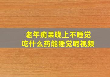 老年痴呆晚上不睡觉吃什么药能睡觉呢视频