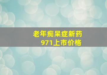 老年痴呆症新药971上市价格