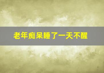 老年痴呆睡了一天不醒