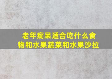 老年痴呆适合吃什么食物和水果蔬菜和水果沙拉