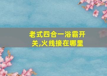 老式四合一浴霸开关,火线接在哪里