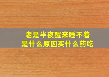 老是半夜醒来睡不着是什么原因买什么药吃