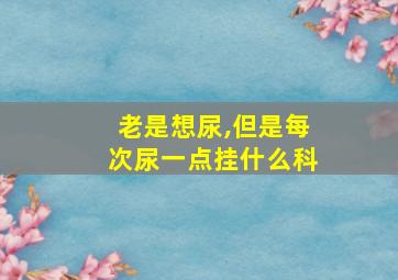 老是想尿,但是每次尿一点挂什么科