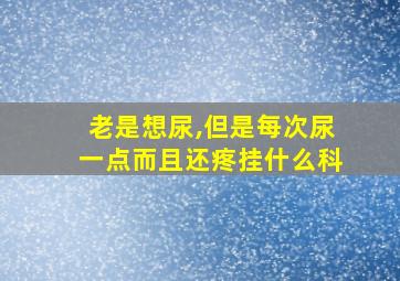 老是想尿,但是每次尿一点而且还疼挂什么科