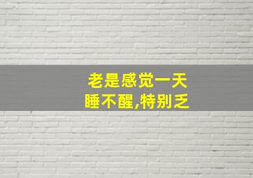 老是感觉一天睡不醒,特别乏