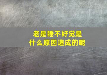 老是睡不好觉是什么原因造成的呢