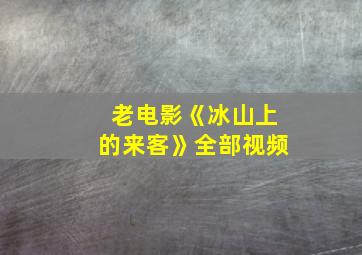 老电影《冰山上的来客》全部视频