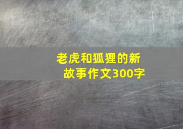 老虎和狐狸的新故事作文300字