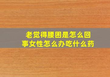 老觉得腰困是怎么回事女性怎么办吃什么药