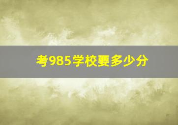 考985学校要多少分