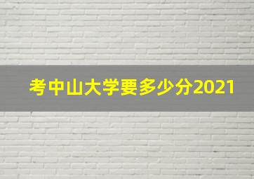 考中山大学要多少分2021