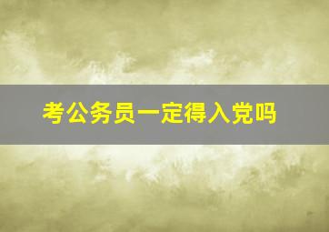 考公务员一定得入党吗