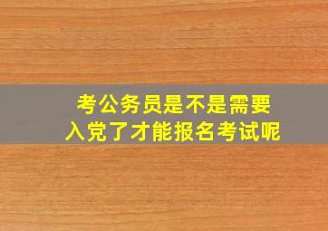 考公务员是不是需要入党了才能报名考试呢