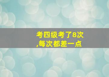 考四级考了8次,每次都差一点