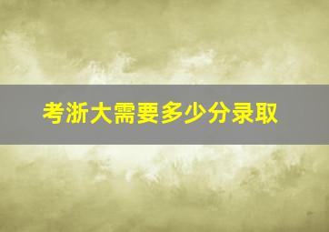 考浙大需要多少分录取