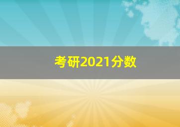 考研2021分数