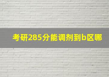 考研285分能调剂到b区哪