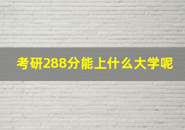 考研288分能上什么大学呢