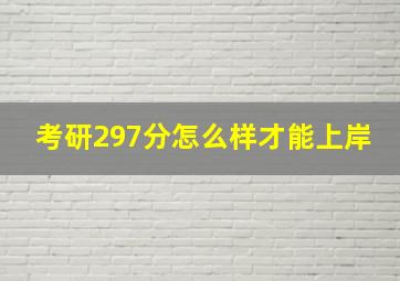 考研297分怎么样才能上岸