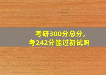 考研300分总分,考242分能过初试吗