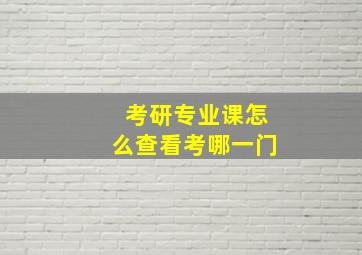 考研专业课怎么查看考哪一门