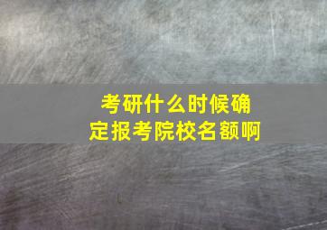 考研什么时候确定报考院校名额啊