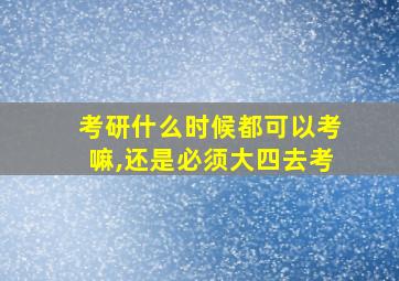 考研什么时候都可以考嘛,还是必须大四去考