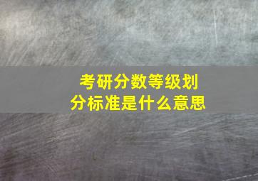 考研分数等级划分标准是什么意思