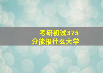 考研初试375分能报什么大学