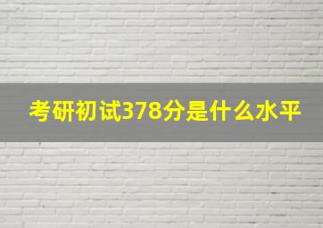 考研初试378分是什么水平