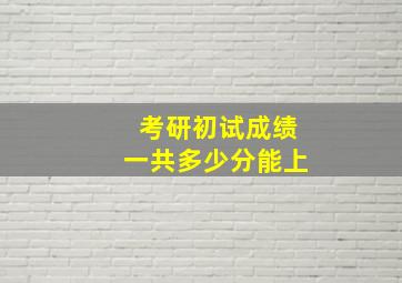 考研初试成绩一共多少分能上