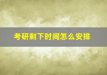 考研剩下时间怎么安排