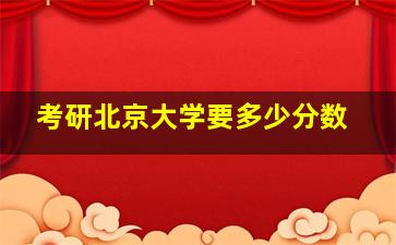 考研北京大学要多少分数